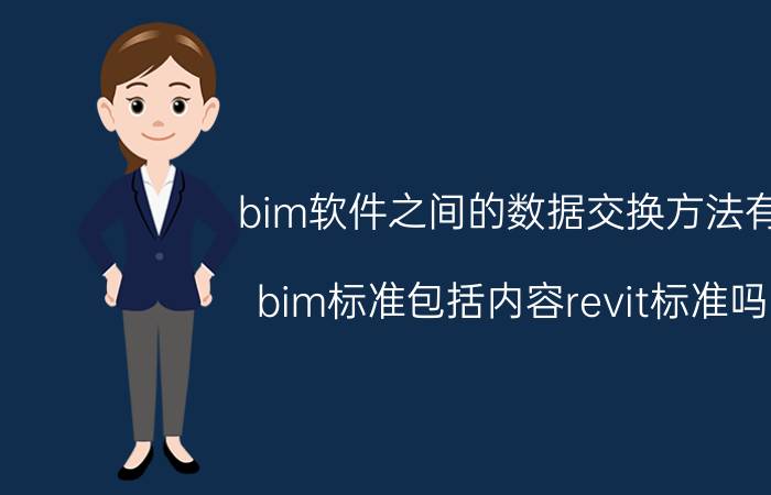 bim软件之间的数据交换方法有 bim标准包括内容revit标准吗？